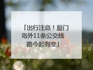 出行注意！厦门岛外11条公交线路今起有变