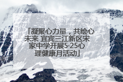 凝聚心力量，共绘心未来 宜宾三江新区宋家中学开展5·25心理健康月活动
