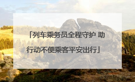 列车乘务员全程守护 助行动不便乘客平安出行