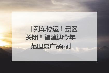 列车停运！景区关闭！福建迎今年范围最广暴雨