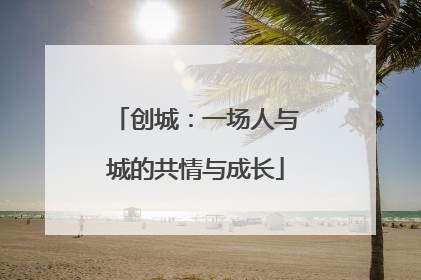 创城：一场人与城的共情与成长