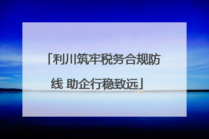 利川筑牢税务合规防线 助企行稳致远