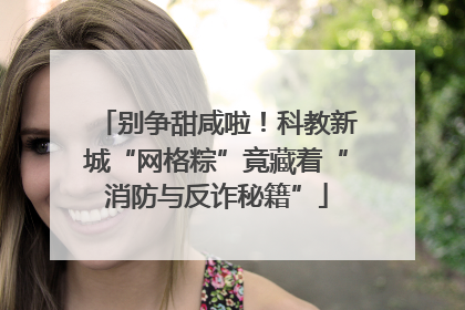 别争甜咸啦！科教新城“网格粽”竟藏着“消防与反诈秘籍”