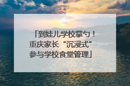 到娃儿学校掌勺！重庆家长“沉浸式”参与学校食堂管理
