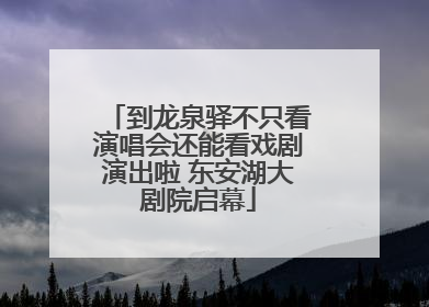 到龙泉驿不只看演唱会还能看戏剧演出啦 东安湖大剧院启幕