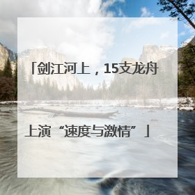 剑江河上，15支龙舟上演“速度与激情”