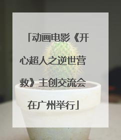 动画电影《开心超人之逆世营救》主创交流会在广州举行