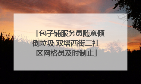 包子铺服务员随意倾倒垃圾 双塔西街二社区网格员及时制止