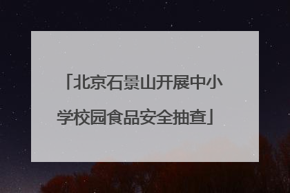 北京石景山开展中小学校园食品安全抽查