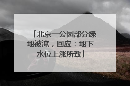 北京一公园部分绿地被淹，回应：地下水位上涨所致