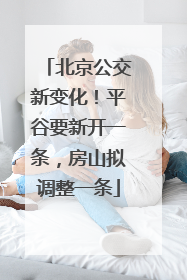 北京公交新变化！平谷要新开一条，房山拟调整一条