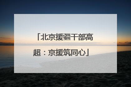北京援疆干部高超：京援筑同心