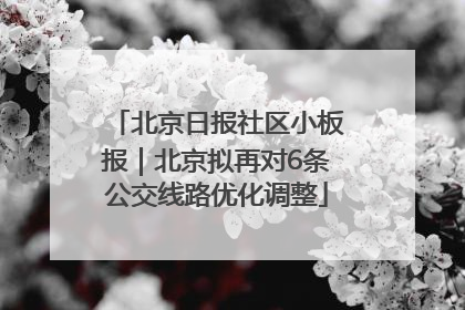 北京日报社区小板报｜北京拟再对6条公交线路优化调整