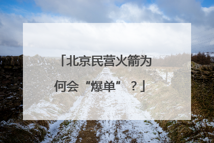 北京民营火箭为何会“爆单”？