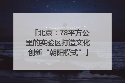 北京：78平方公里的实验区打造文化创新“朝阳模式”