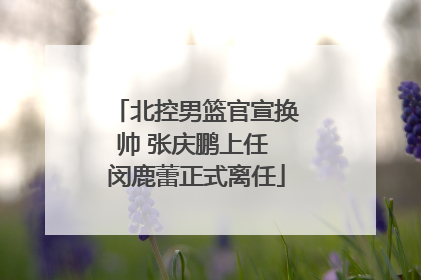 北控男篮官宣换帅 张庆鹏上任 闵鹿蕾正式离任