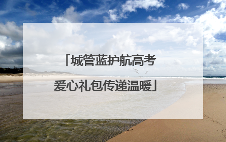 城管蓝护航高考 爱心礼包传递温暖