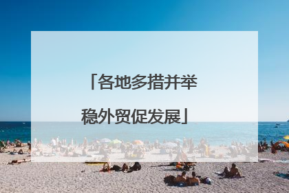 各地多措并举稳外贸促发展
