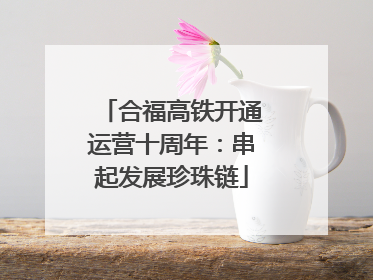 合福高铁开通运营十周年：串起发展珍珠链