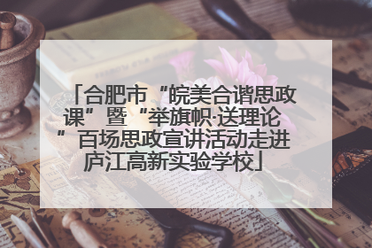 合肥市“皖美合谐思政课”暨“举旗帜·送理论”百场思政宣讲活动走进庐江高新实验学校