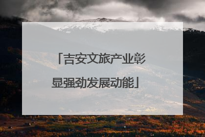 吉安文旅产业彰显强劲发展动能
