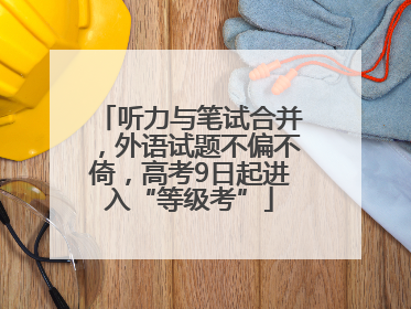 听力与笔试合并，外语试题不偏不倚，高考9日起进入“等级考”