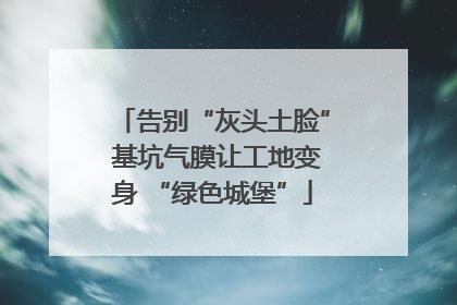告别“灰头土脸” 基坑气膜让工地变身 “绿色城堡”