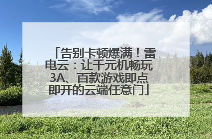 告别卡顿爆满！雷电云：让千元机畅玩3A、百款游戏即点即开的云端任意门