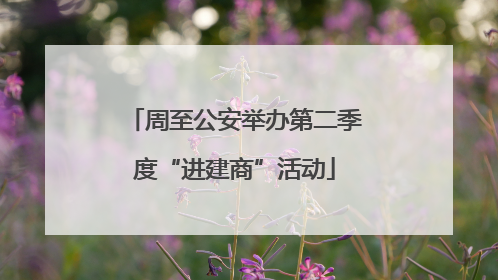 周至公安举办第二季度“进建商”活动