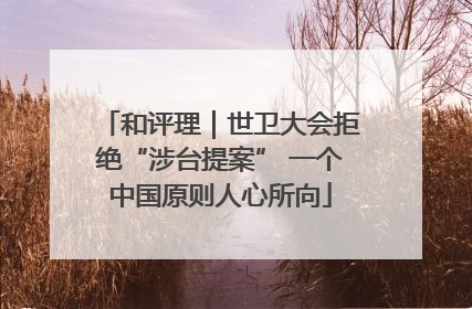 和评理｜世卫大会拒绝“涉台提案” 一个中国原则人心所向