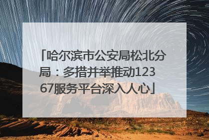 哈尔滨市公安局松北分局：多措并举推动12367服务平台深入人心