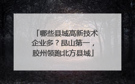 哪些县域高新技术企业多？昆山第一，胶州领跑北方县域