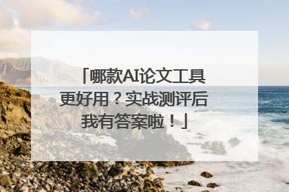 哪款AI论文工具更好用？实战测评后我有答案啦！