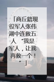 商丘籍现役军人张伟湖中连救五人 “我是军人，让我再救一个！”