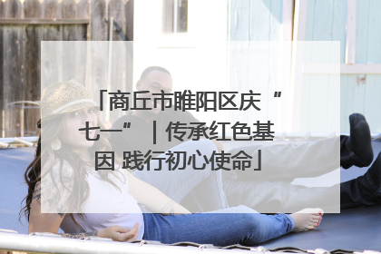 商丘市睢阳区庆“七一”｜传承红色基因 践行初心使命
