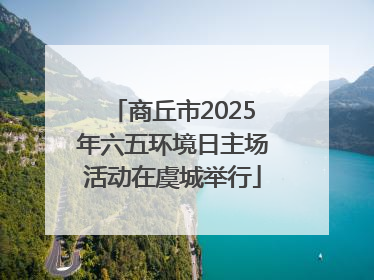 商丘市2025年六五环境日主场活动在虞城举行
