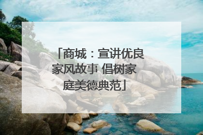 商城：宣讲优良家风故事 倡树家庭美德典范