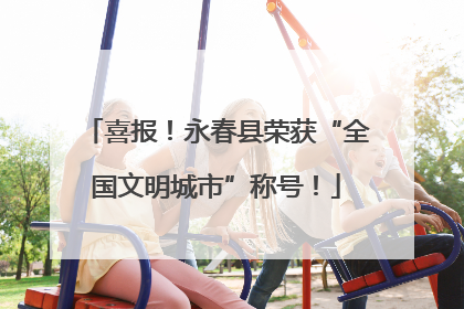 喜报！永春县荣获“全国文明城市”称号！