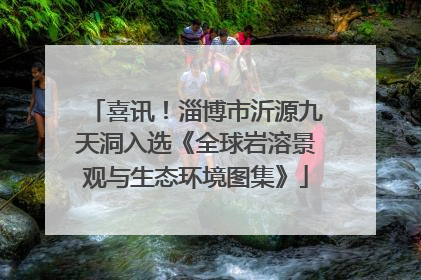 喜讯！淄博市沂源九天洞入选《全球岩溶景观与生态环境图集》