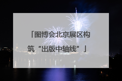 图博会北京展区构筑“出版中轴线”