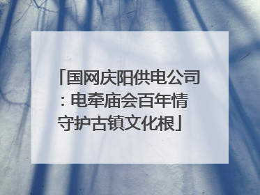 国网庆阳供电公司：电牵庙会百年情 守护古镇文化根
