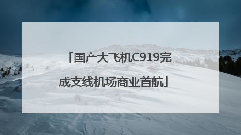 国产大飞机C919完成支线机场商业首航