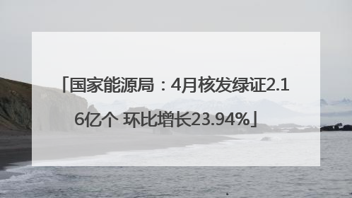 国家能源局：4月核发绿证2.16亿个 环比增长23.94%