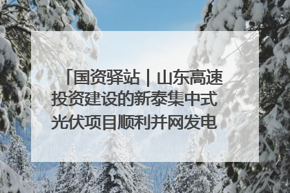 国资驿站｜山东高速投资建设的新泰集中式光伏项目顺利并网发电；国产电力机器人首次在智利电网应用