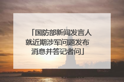 国防部新闻发言人就近期涉军问题发布消息并答记者问