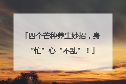 四个芒种养生妙招，身“忙”心“不乱”！