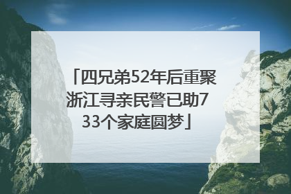 四兄弟52年后重聚 浙江寻亲民警已助733个家庭圆梦