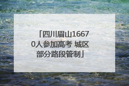 四川眉山16670人参加高考 城区部分路段管制