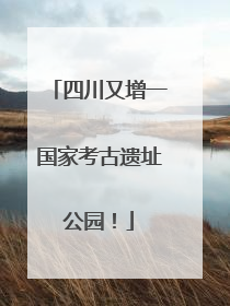 四川又增一国家考古遗址公园！