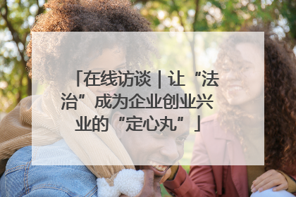 在线访谈｜让“法治”成为企业创业兴业的“定心丸”